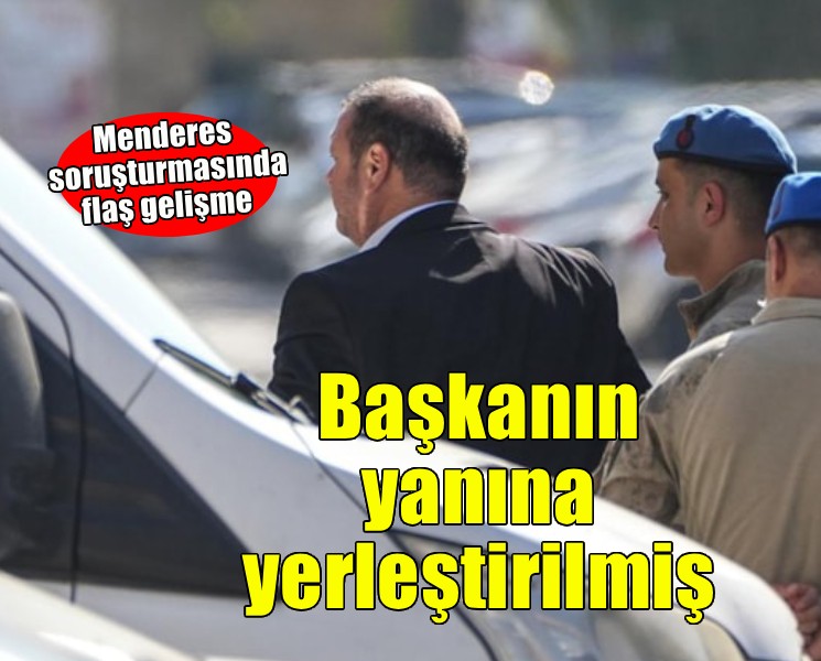 Menderes soruşturmasında flaş gelişme... Suç örgütü başkanın yanına yerleştirmiş!