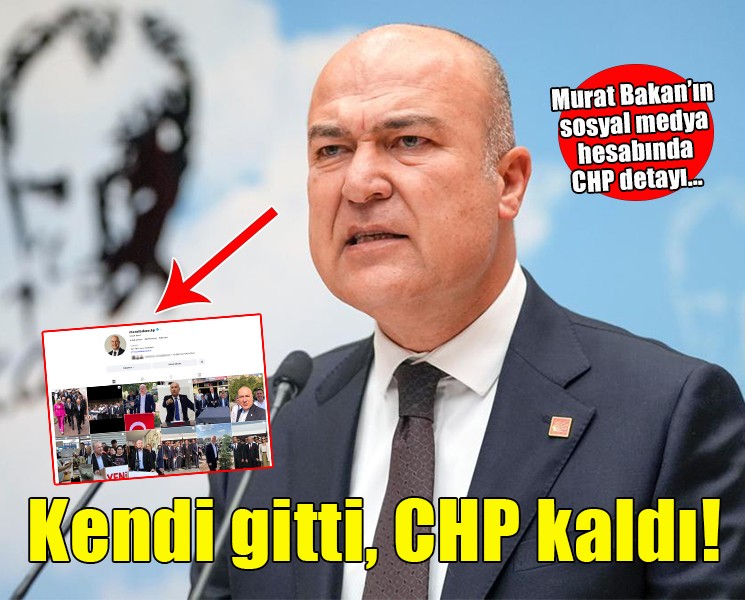 Murat Bakan'ın sosyal medya hesabında CHP detayı... Kendi gitti, CHP kaldı!