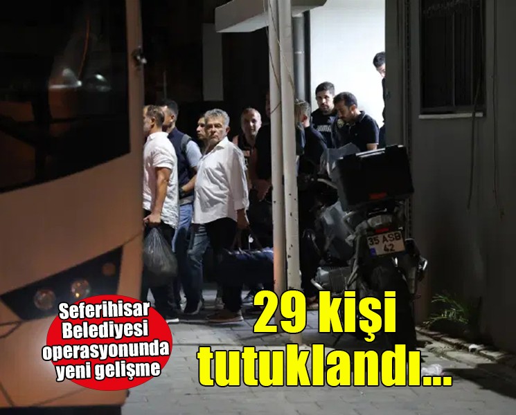 Seferihisar Belediyesi operasyonunda 29 kişi tutuklandı