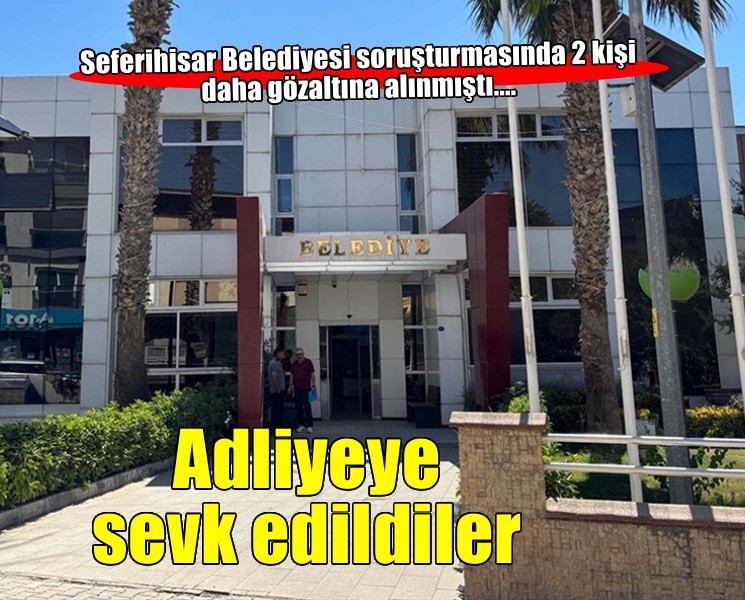 Seferihisar Belediyesi soruşturmasında gözaltına alınan 2 şüpheli adliyede