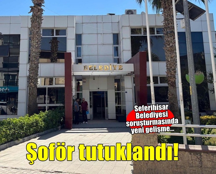 Seferihisar Belediyesi soruşturmasında yeni gelişme... Şoför tutuklandı!