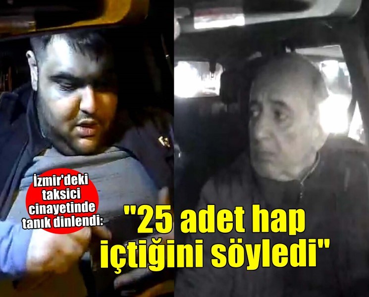 Taksici cinayetinde dinlenen tanık: ''25 adet sentetik hap içtiğini söyledi''