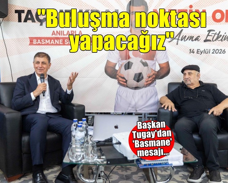 Tugay: Basmane’yi İzmir’in yeniden buluşma noktası yapacağız