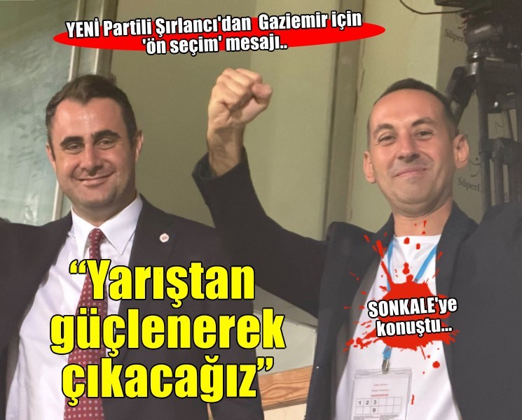 YENİ Parti Gaziemir Kurucu İlçe Başkanı Şırlancı: ''Yarıştan güçlenerek çıkacağız''