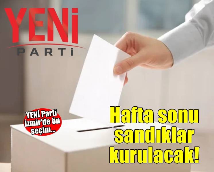 YENİ Parti İzmir'de ön seçim... Hafta sonu sandıklar kurulacak!