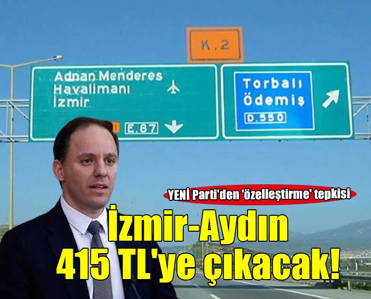 YENİ Parti'den 'özelleştirme' tepkisi: İzmir-Aydın 415 TL'ye çıkacak!