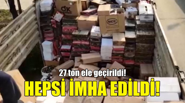 27 ton... Hepsi imha edildi!