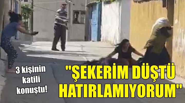 3 kişinin katili konuştu: Şekerim düştü hatırlamıyorum!