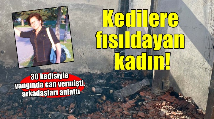 30 kedisiyle yangında can vermişti...  Ona kedilere fısıldayan kadın  derlerdi!