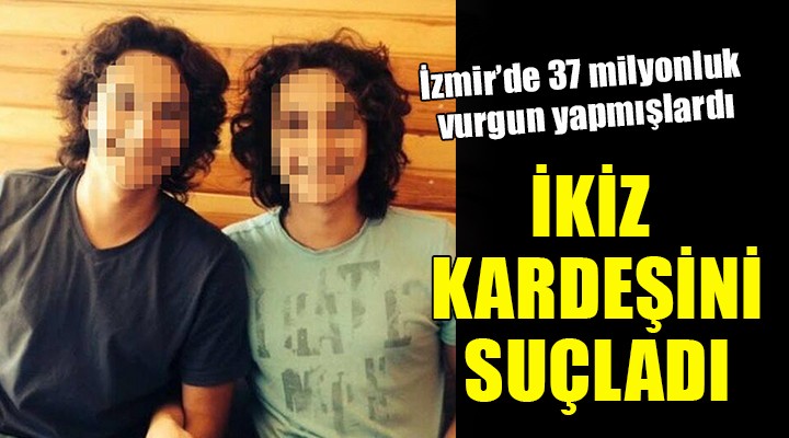 37 milyonluk vurgun yapmışlardı... İkiz kardeşini suçladı!