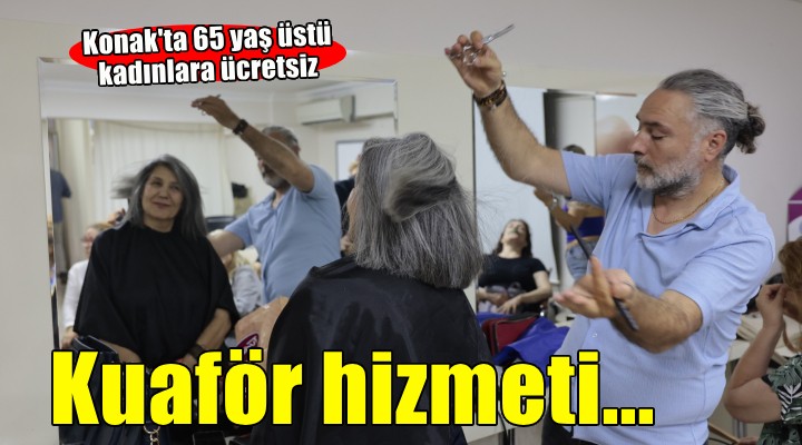 65 yaş üstü Konaklı kadınlara ücretsiz kuaför hizmeti