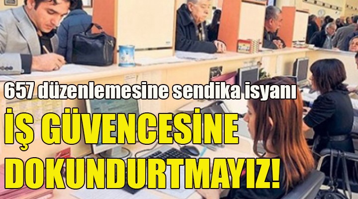 657 ye tabi memurlara yönelik düzenlemeler tepki çekti... İş güvencesine dokundurtmayız!