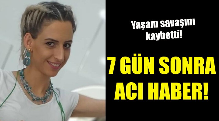 7 gün sonra acı haber!