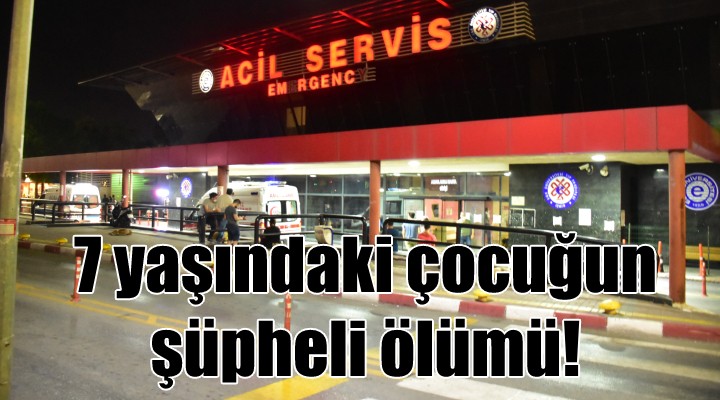 7 yaşındaki çocuğun şüpheli ölümü!