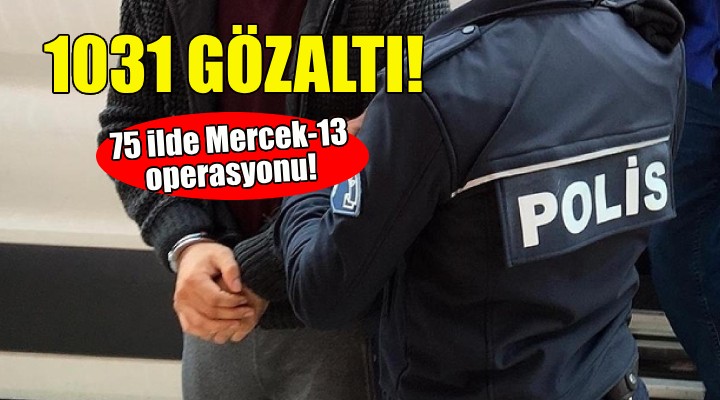 75 ilde Mercek-13 operasyonu: 1031 gözaltı!