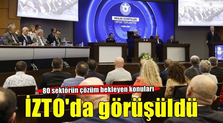 80 sektörün çözüm bekleyen konuları İZTO da görüşüldü