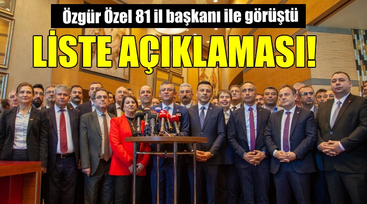 81 il başkanı ile görüşen Özgür Özel den liste açıklaması...