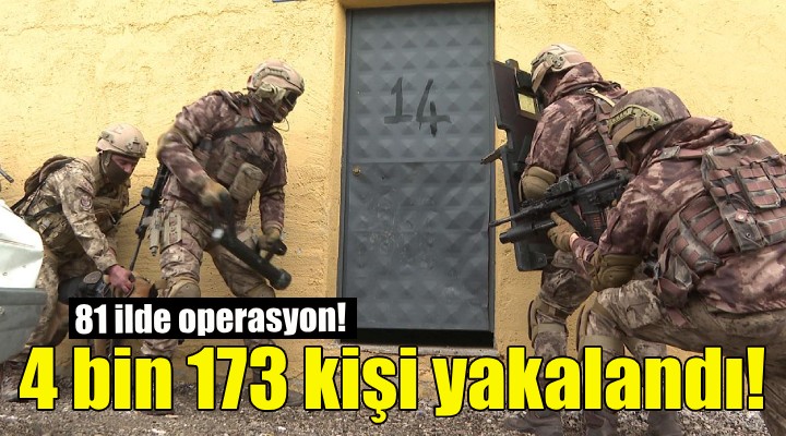 81 ilde operasyon... 4 bin 173 kişi yakalandı!