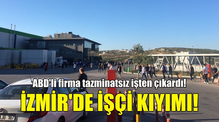 ABD li firmadan İzmir de işçi kıyımı!