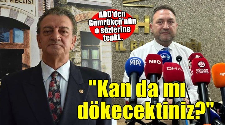 ADD'den Gümrükçü'nün o sözlerine tepki: ''Kan da mı dökecektiniz?''