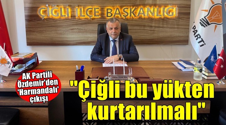 AK Parti Çiğli İlçe Başkanı Özdemir'den 'Harmandalı' açıklamsı!