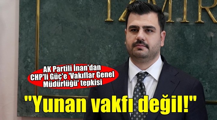 AK Parti İnan'dan CHP'li Güç'e tepki: Vakıflar Yunan vakfı değil!