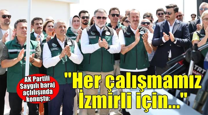 AK Parti İzmir İl Başkanı Bilal Saygılı, baraj açılışında konuştu: Her çalışmamız İzmirli için!