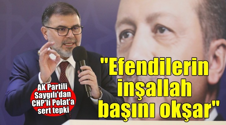 AK Parti İzmir İl Başkanı Saygılı dan CHP li Polat a sert yanıt!