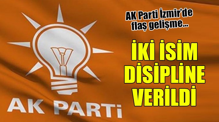 AK Parti İzmir de 2 isim disipline sevk edildi
