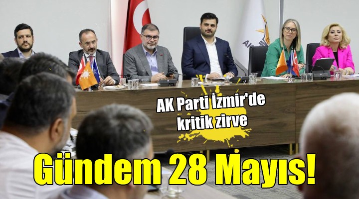 AK Parti İzmir de kritik toplantı... Gündem 28 Mayıs!
