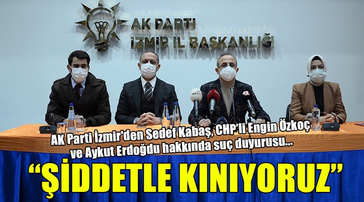 AK Parti İzmir den Sedef Kabaş, Engin Özkoç ve Aykut Erdoğdu hakkında suç duyurusu