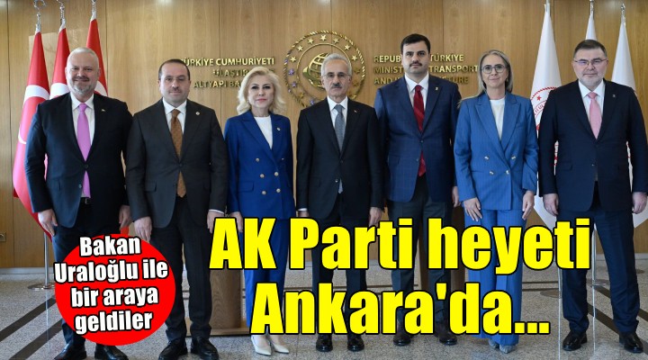 AK Parti İzmir heyeti Ankara da Bakan Uraloğlu ile bir araya geldi