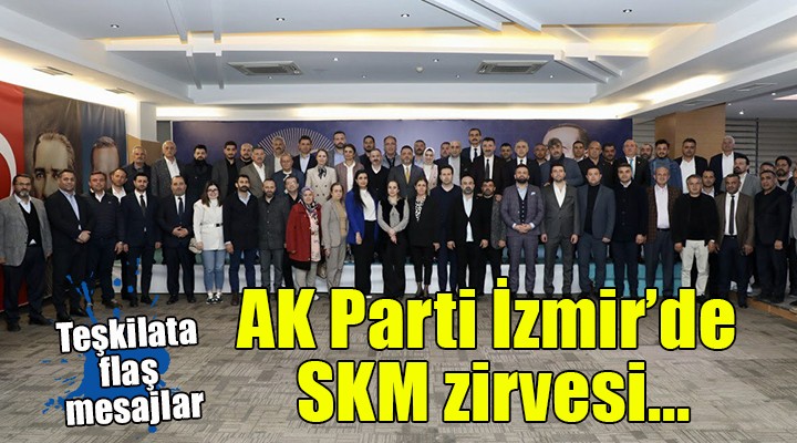 AK Parti İzmir’de SKM zirvesi...
