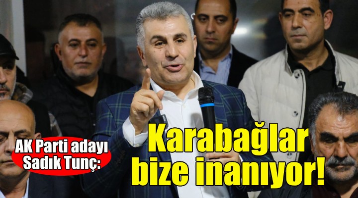 AK Parti adayı Sadık Tunç: Karabağlar bize inanıyor!