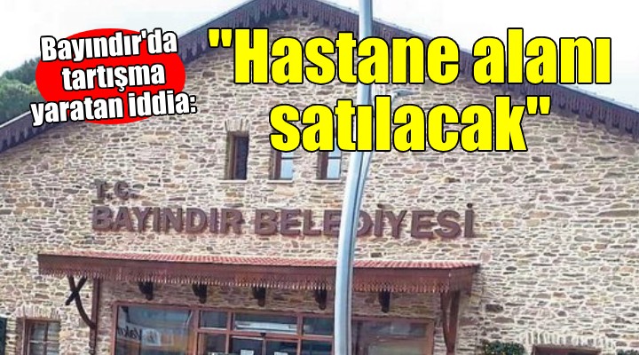 AK Parti den  Bayındır Belediyesi hastane alanını satacak  iddiası...