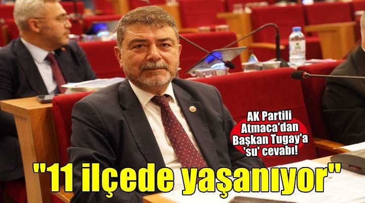 AK Partili Atmaca'dan Başkan Tugay'a 'su' cevabı!