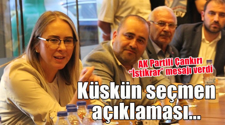 AK Partili Çankırı dan  kararsız-küskün  seçmen açıklaması...