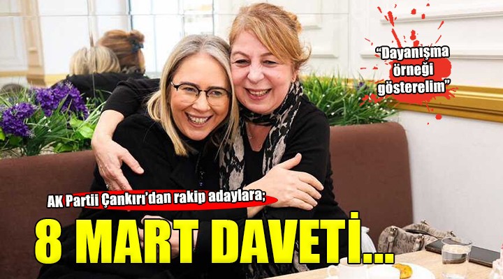 AK Partili Çankırı dan rakip adaylara 8 Mart daveti...