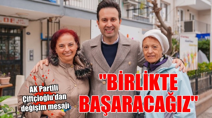 AK Partili Çiftçioğlu:  Değişimi birlikte başaracağız 