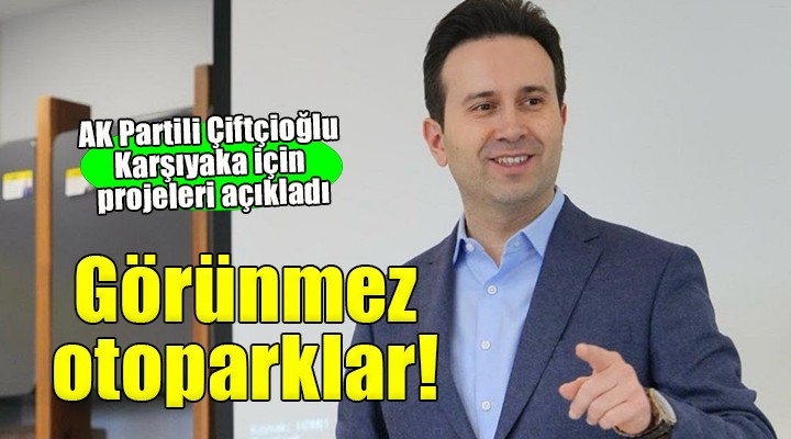 AK Partili Çiftçioğlu projelerini açıkladı... Karşıyaka ya görünmez otoparklar!