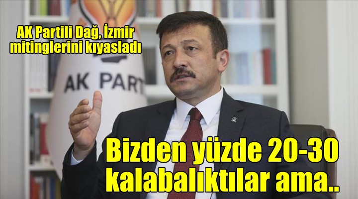 AK Partili Dağ: CHP nin mitingi bizden yüzde 20-30 daha kalabalıktı ama...