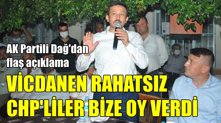 AK Partili Dağ:  Vicdanen rahatsız CHP liler bize oy verdi!