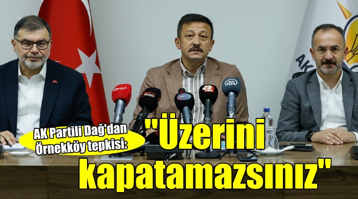 AK Partili Dağ dan Örnekköy tepkisi:  Üzerini kapatamazsınız 