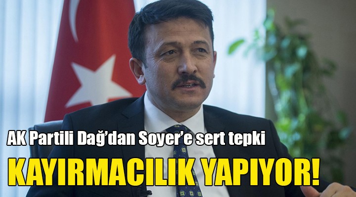 AK Partili Dağ dan Soyer e sert sözler... KAYIRMACILIK YAPIYOR!