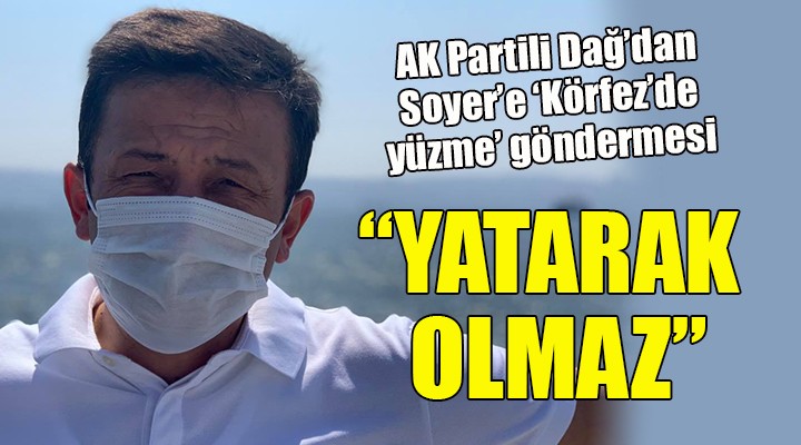 AK Partili Dağ dan, Soyer e  Körfez de yüzme  göndermesi...  YATARAK OLMAZ 