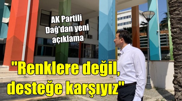 AK Partili Dağ dan yeni açıklama...  Renklere değil, desteğe karşıyız 