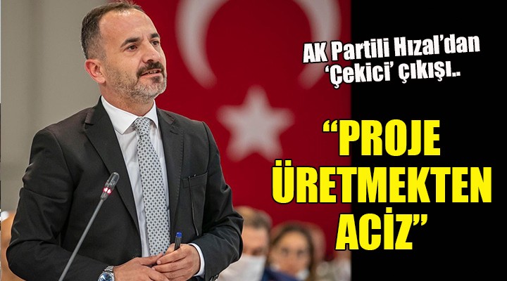 AK Partili Hızal dan  Çekici  çıkışı...  PROJE ÜRETMEKTEN ACİZ 