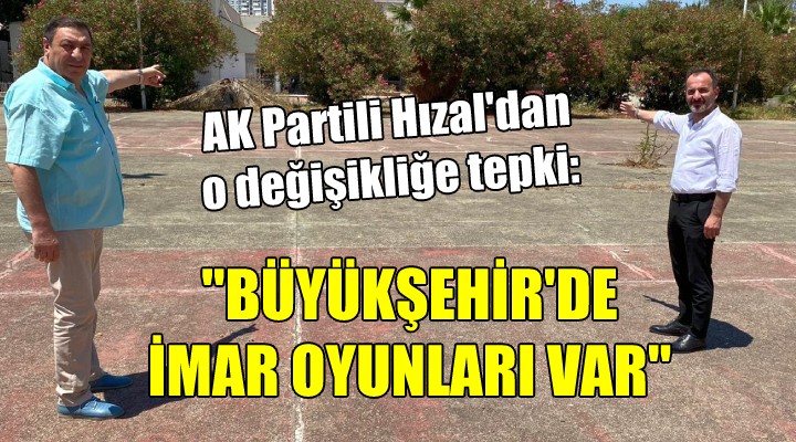 AK Partili Hızal dan o değişikliğe tepki:  Büyükşehir de imar oyunları var 