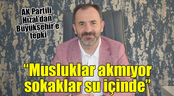 AK Partili Hızal tepkili...  MUSLUKLAR AKMIYOR, SOKAKLAR SU İÇİNDE 