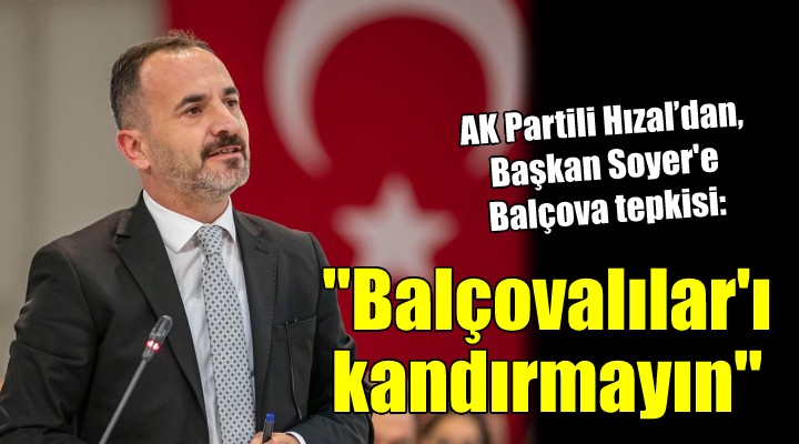 AK Partili Hızal’dan, Başkan Soyer e Balçova tepkisi...